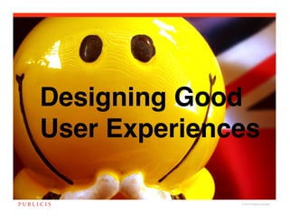 Designing Good
User Experiences

              © 2010 Publicis Canada!
 