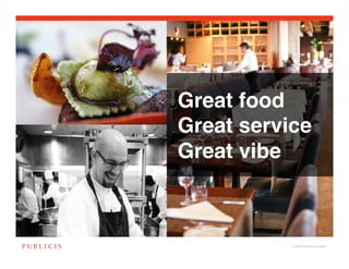 Great food!
Great service!
Great vibe!



           © 2010 Publicis Canada!
 