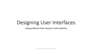 Designing User Interfaces 
Using evidence from research. And creativity 
Dr. Ricardo Sosa: sosa.ricardo@gmail.com 
 