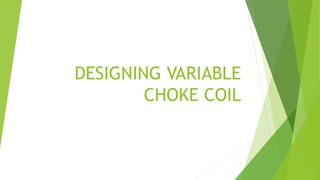 DESIGNING VARIABLE
CHOKE COIL
1
 