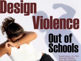 Design
     Violence
       Out of
       Schools
         Russell James, J.D., Ph.D.
         Associate Professor
         Texas Tech University
 