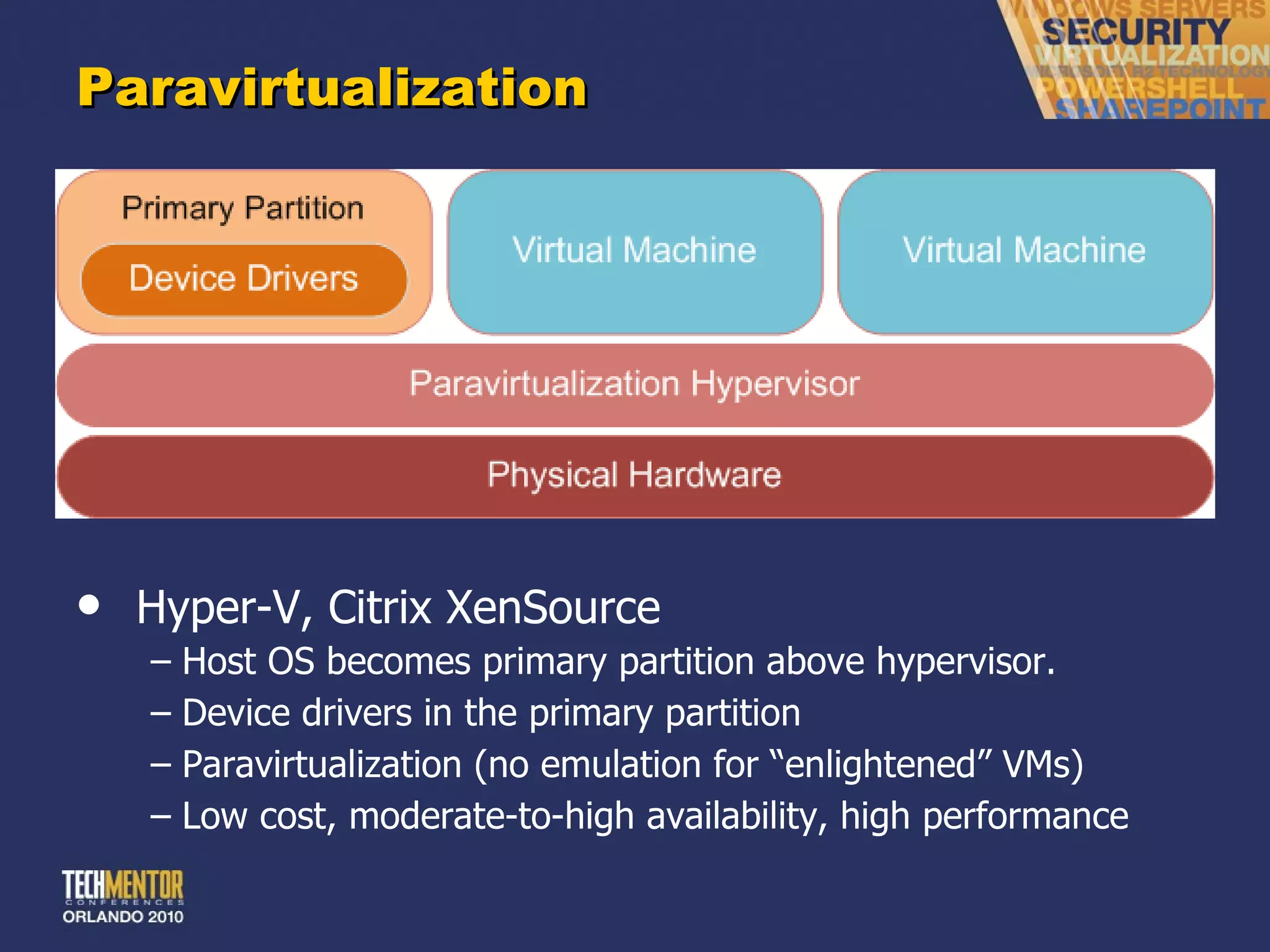 Paravirtualization Hyper-V, Citrix XenSource Host OS becomes primary partition above hypervisor. Device drivers in the primary partition Paravirtualization (no emulation for  “enlightened” VMs) Low cost, moderate-to-high availability, high performance 