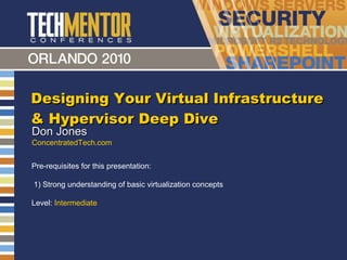 Designing Your Virtual Infrastructure & Hypervisor Deep Dive Don Jones ConcentratedTech.com Pre-requisites for this presentation:  1) Strong understanding of basic virtualization concepts Level:  Intermediate 
