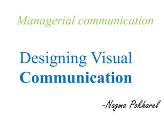 Managerial communication
Designing Visual
Communication
-Nagma Pokharel
 