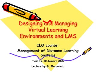 Designing and Managing
Virtual Learning
Environments and LMS
ILO course:
Management of Distance Learning
Systems
Turin 19-20 January 2005
Lecture by G. Marconato
 