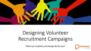 Designing Volunteer
Recruitment Campaigns
What can creativity and design do for you?
 