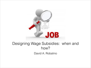 David A. Robalino
Designing Wage Subsidies: when and
how?
 
