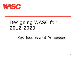 Designing WASC for 2012-2020 Key Issues and Processes v 