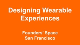 Designing Wearable
Experiences
Founders’ Space
San Francisco
 
