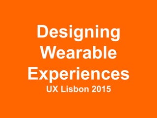 Designing
Wearable
Experiences
UX Lisbon 2015
 
