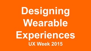 Designing
Wearable
Experiences
UX Week 2015
 