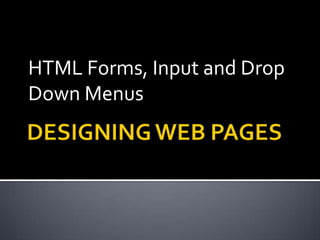 HTML Forms, Input and Drop
Down Menus
 