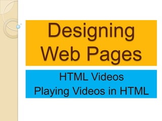 Designing
 Web Pages
     HTML Videos
Playing Videos in HTML
 