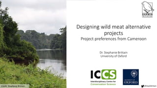 @StephBrittain
Credit: Stephanie Brittain
Designing wild meat alternative
projects
Project preferences from Cameroon
Dr. Stephanie Brittain
University of Oxford
@StephBrittain
 