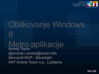Oblikovanje Windows
8
Metro aplikacije
Andrej Tozon
@andrejt | andrej@tozon.info
Microsoft MVP - Silverlight
ANT Andrej Tozon s.p., Ljubljana

                                   Nivo 300
 