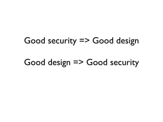 Good security => Good design
Good design => Good security
 