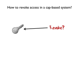 How to revoke access in a cap-based system?
Revoke?
 
