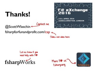 Thanks!
@ScottWlaschin
fsharpforfunandprofit.com/cap
Contact me
Slides and video here
Let us know if you
need help with F#
 