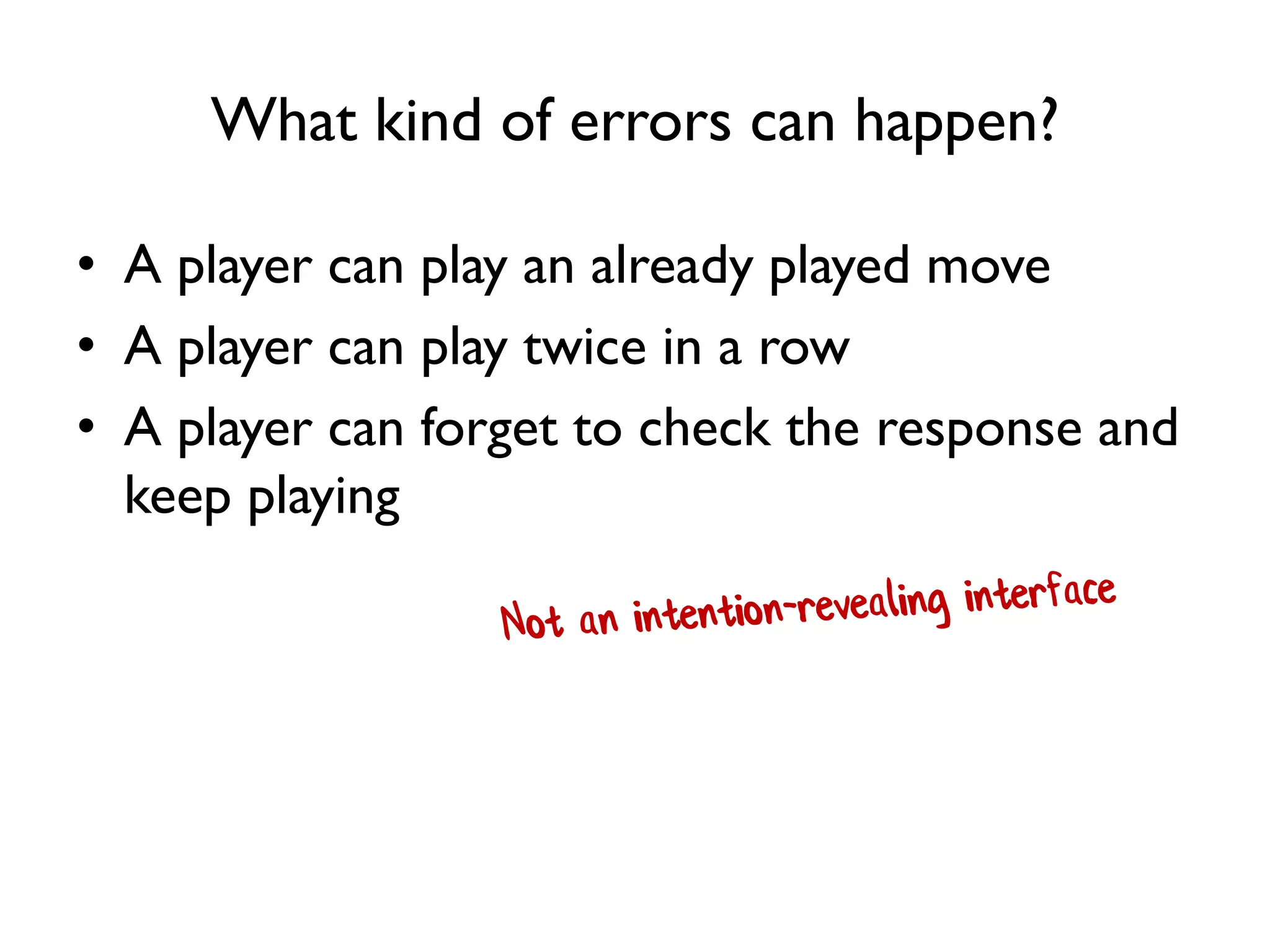 What kind of errors can happen?
• A player can play an already played move
• A player can play twice in a row
• A player can forget to check the response and
keep playing
 