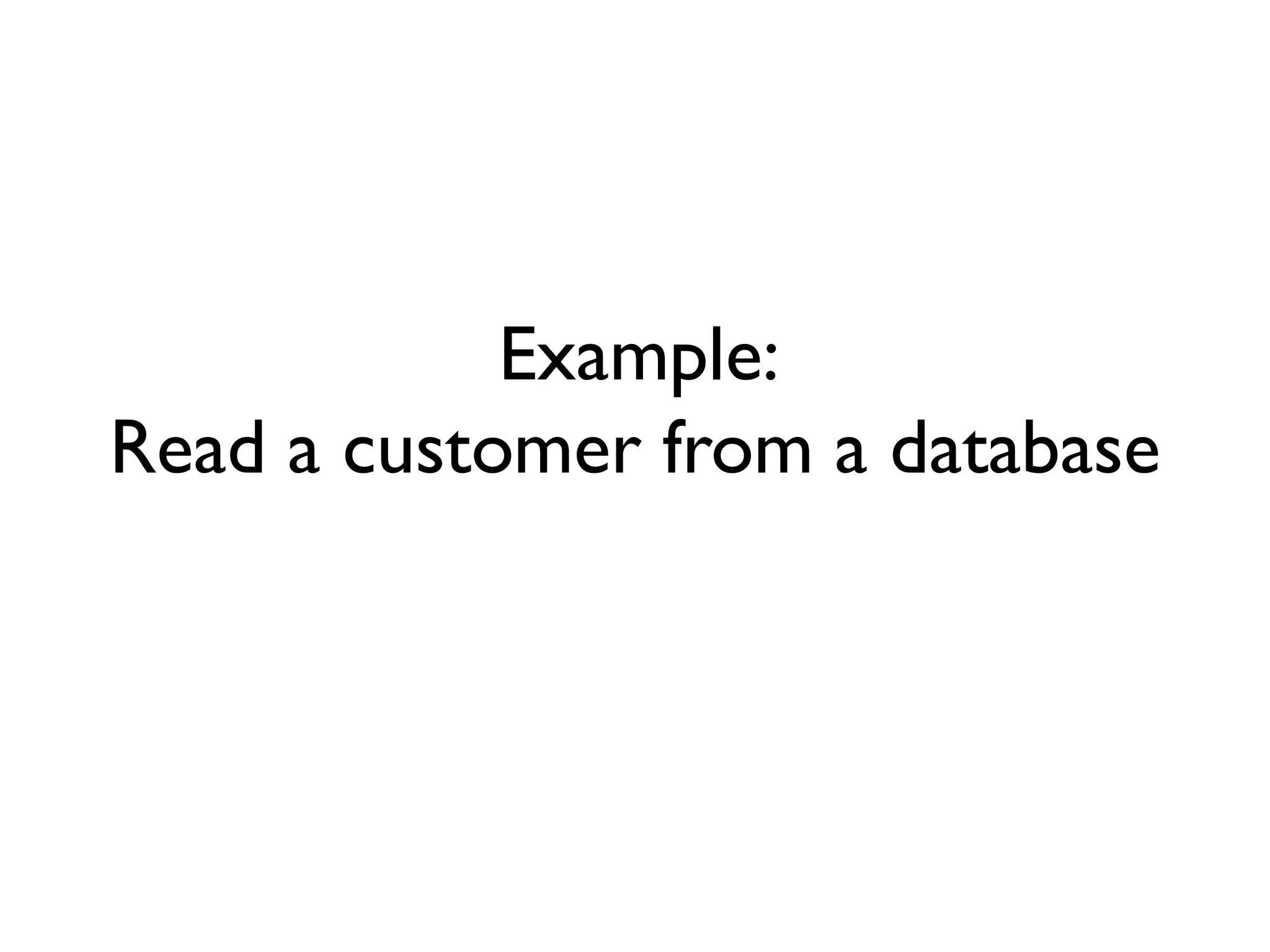 Example:
Read a customer from a database
 