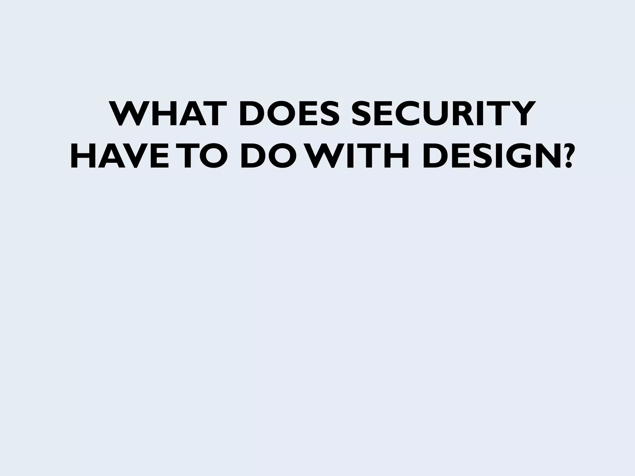 WHAT DOES SECURITY
HAVETO DO WITH DESIGN?
 