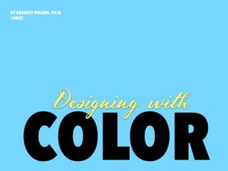 BY BRADLEY WILSON, PH.D.
©2022
COLOR
Designing with
 