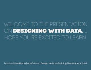 Welcome to the presentation
on Designing with Data. I
hope you’re excited to learn.

Dominic Prestifilippo | andCulture | Design Methods Training | December 4, 2013

 