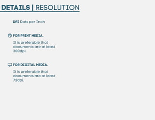 Details | Resolution
DPI Dots per Inch

For Print Media.
It is preferable that
documents are at least
300dpi.

For Digital...