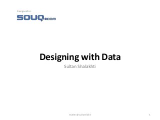 Designing with Data
Sultan Shalakhti
twitter@sultan0254 1
Designed for
 