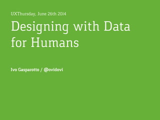 Designing with Data  
for Humans
UXThursday, June 26th 2014
Ivo Gasparotto / @ovidovi
 