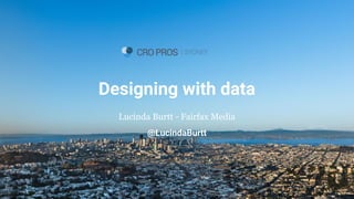 _
Designing with data
Lucinda Burtt - Fairfax Media
@LucindaBurtt
 