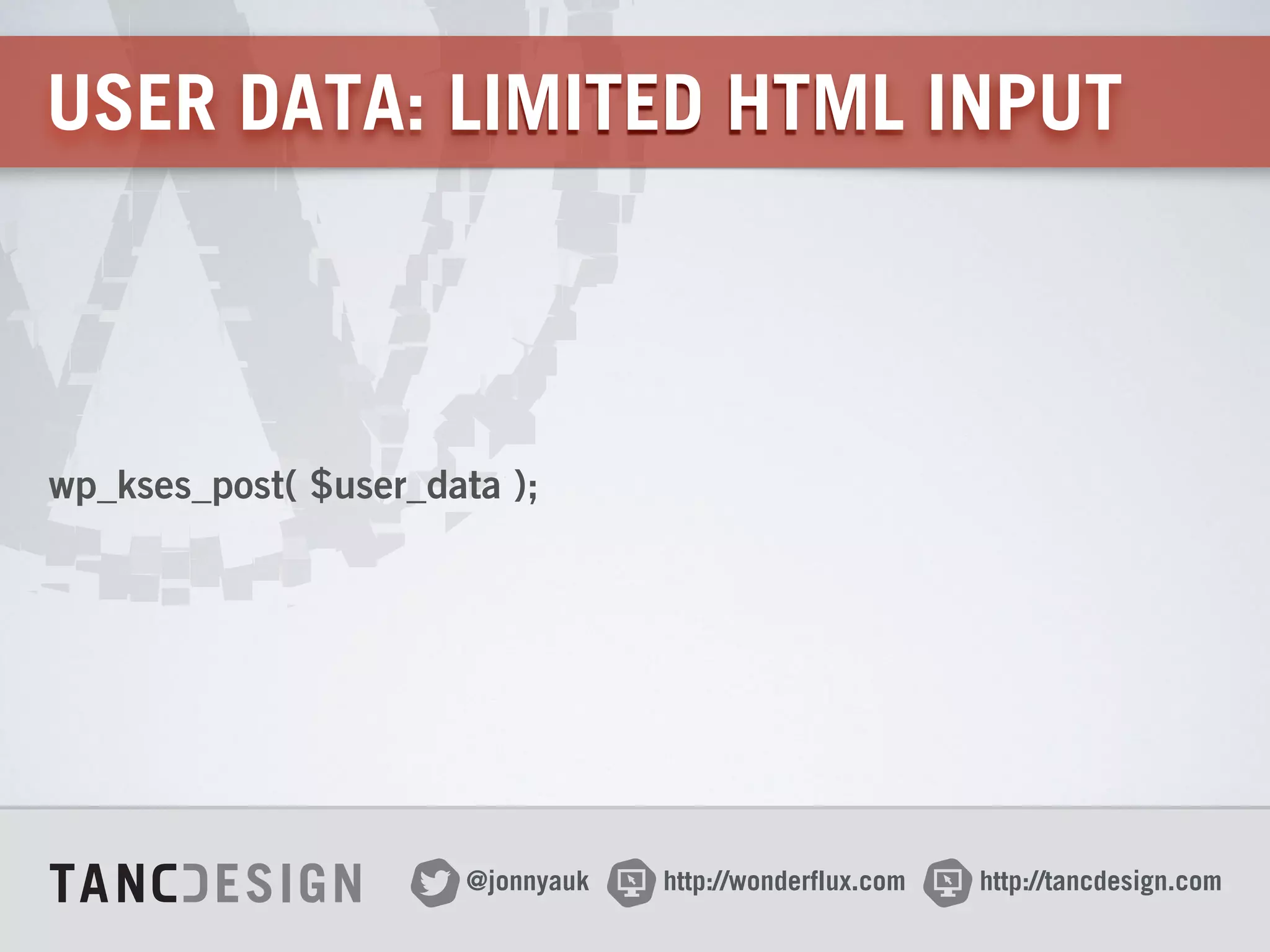 http://wonderflux.com@jonnyauk http://tancdesign.com
USER DATA: LIMITED HTML INPUT
wp_kses_post( $user_data );
 