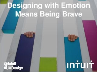 Designing with Emotion
Means Being Brave
 