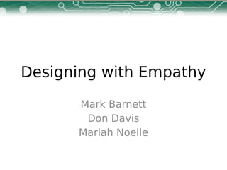 Designing with Empathy
Mark Barnett
Don Davis
Mariah Noelle
 