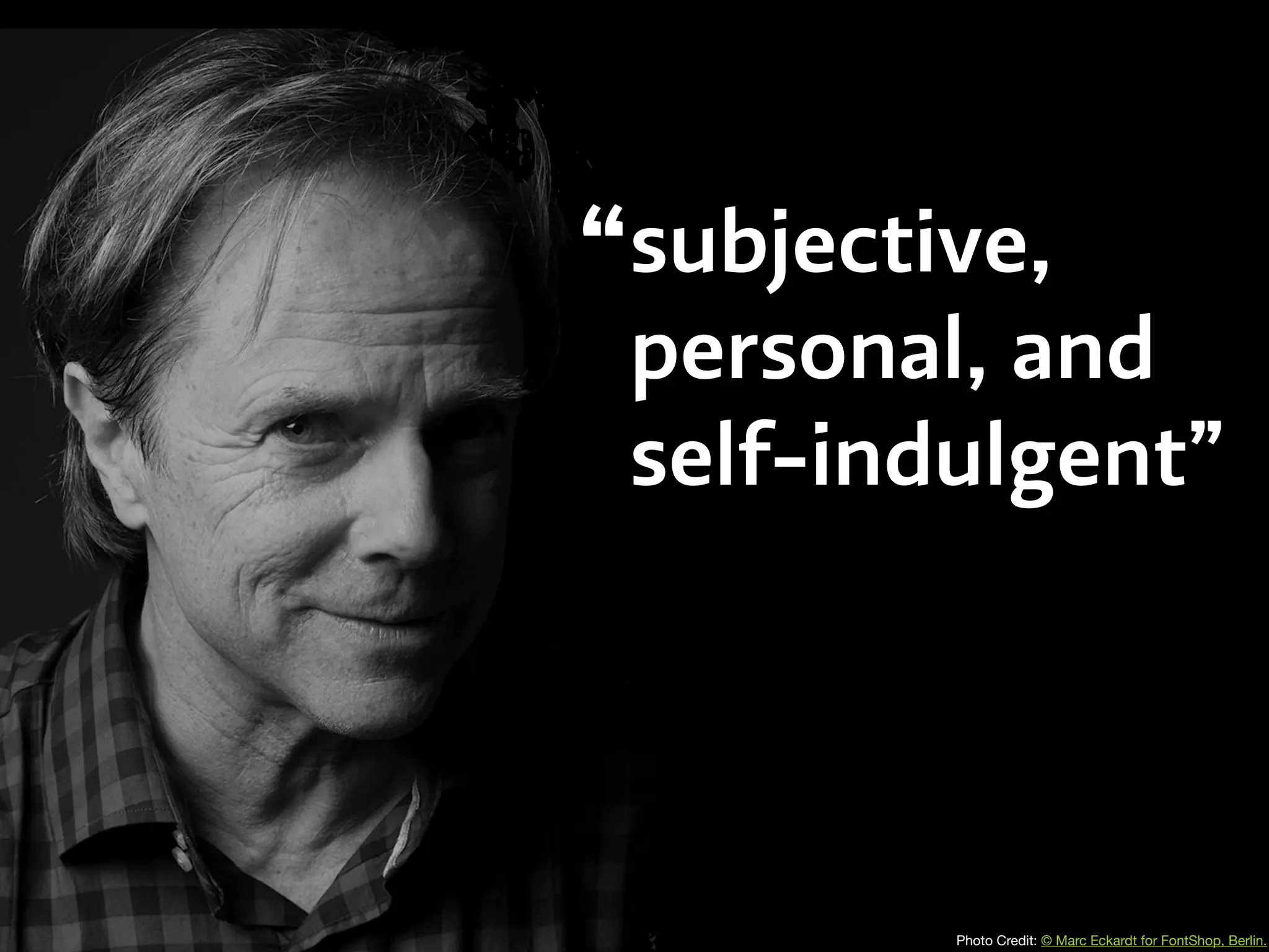subjective,
personal, and
self-indulgent”
Photo Credit: © Marc Eckardt for FontShop, Berlin.
“
 