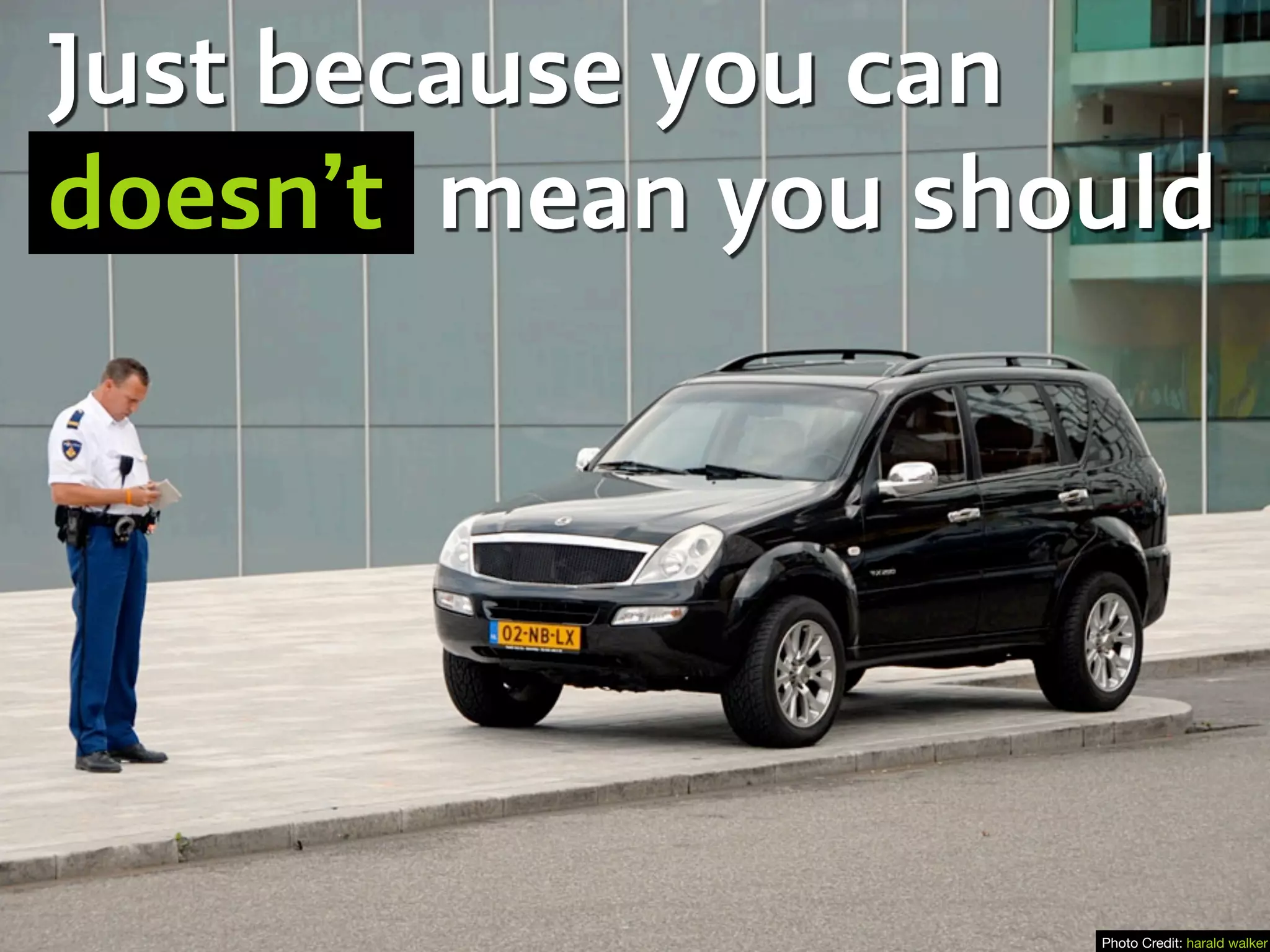 Just because you can
doesn’t mean you should
Photo Credit: harald walker
 