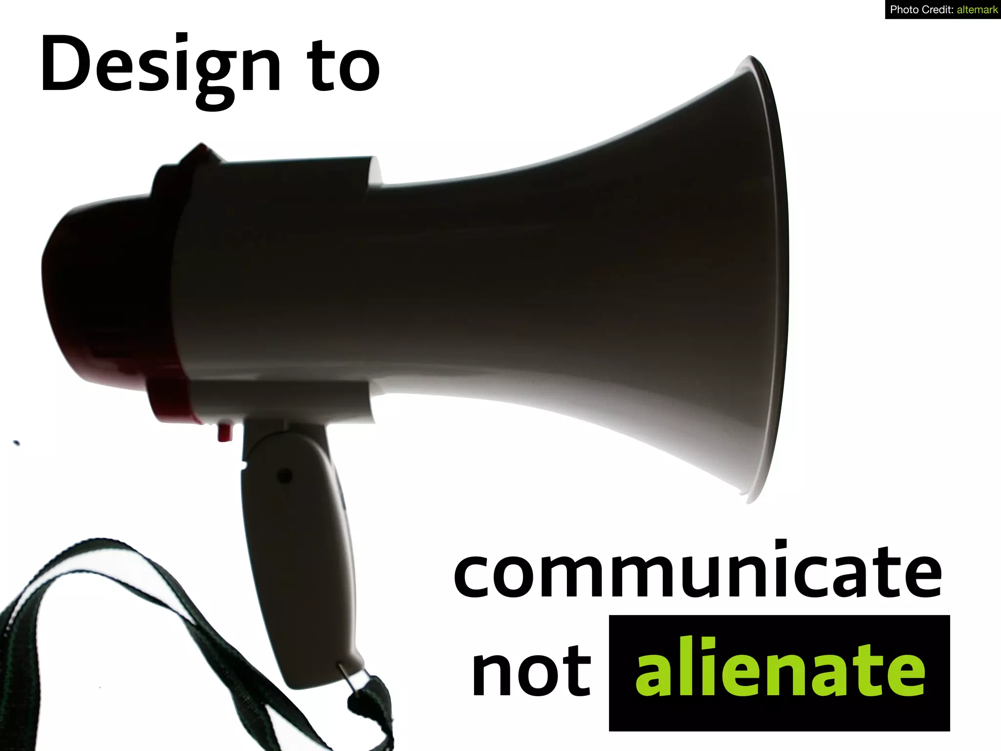 communicate
not alienate
Design to
Photo Credit: altemark
 