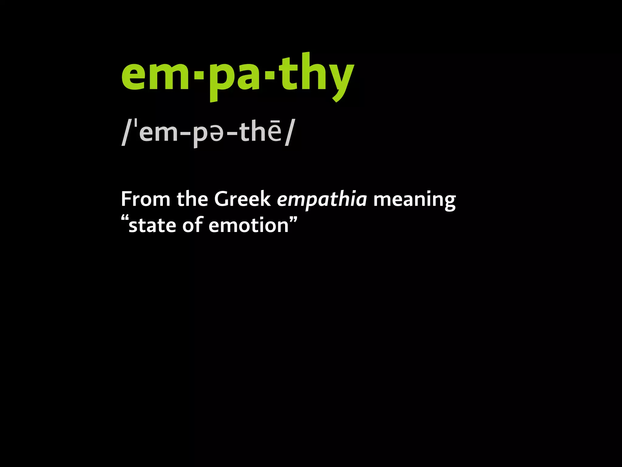 em·pa·thy
/ˈem-pə-thē/
From the Greek empathia meaning
“state of emotion”
 