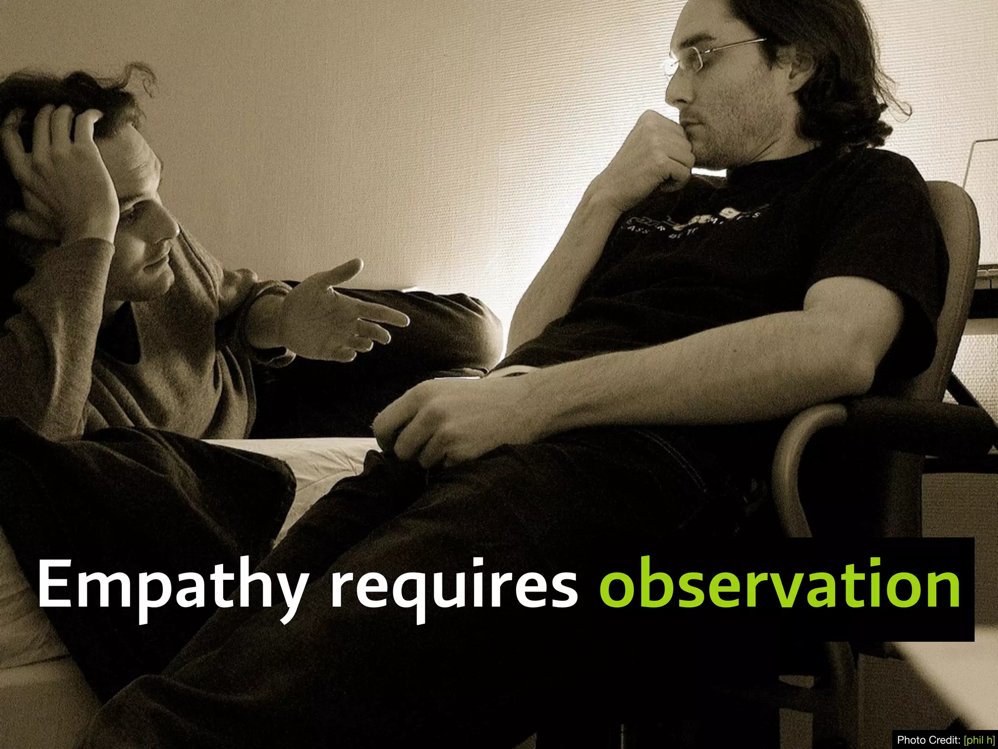 Empathy requires observation
Photo Credit: [phil h]
 