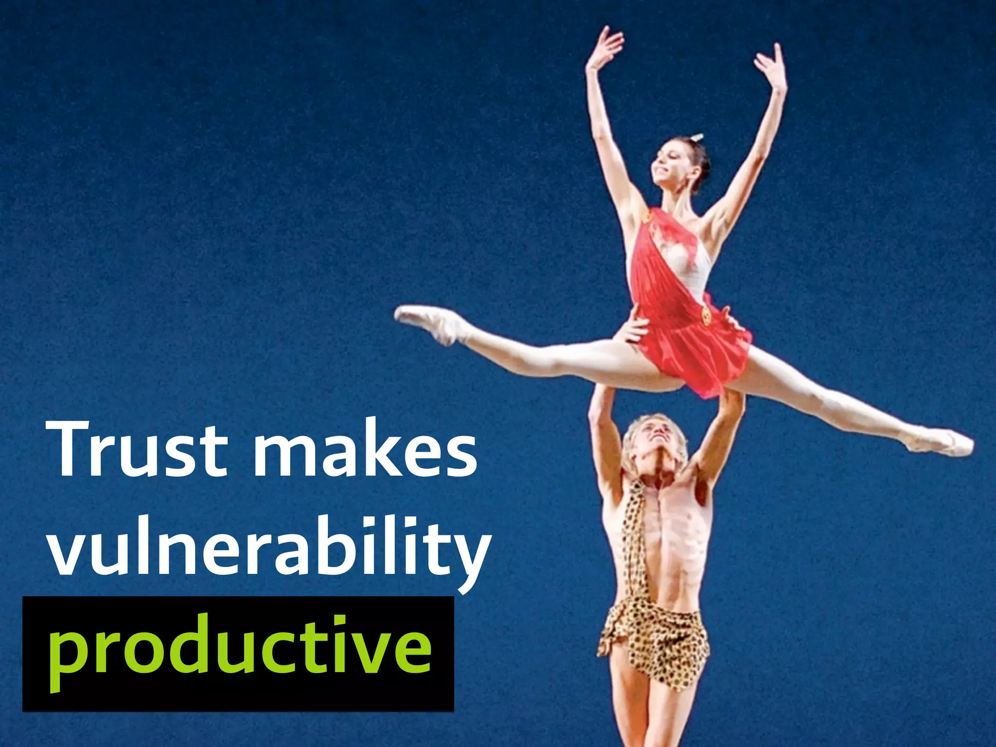 Trust makes
vulnerability
productive
 