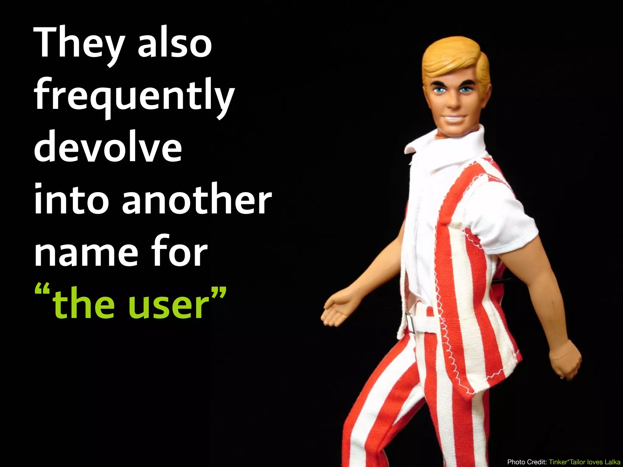 They also
frequently
devolve
into another
name for
“the user”
Photo Credit: Tinker*Tailor loves Lalka
 