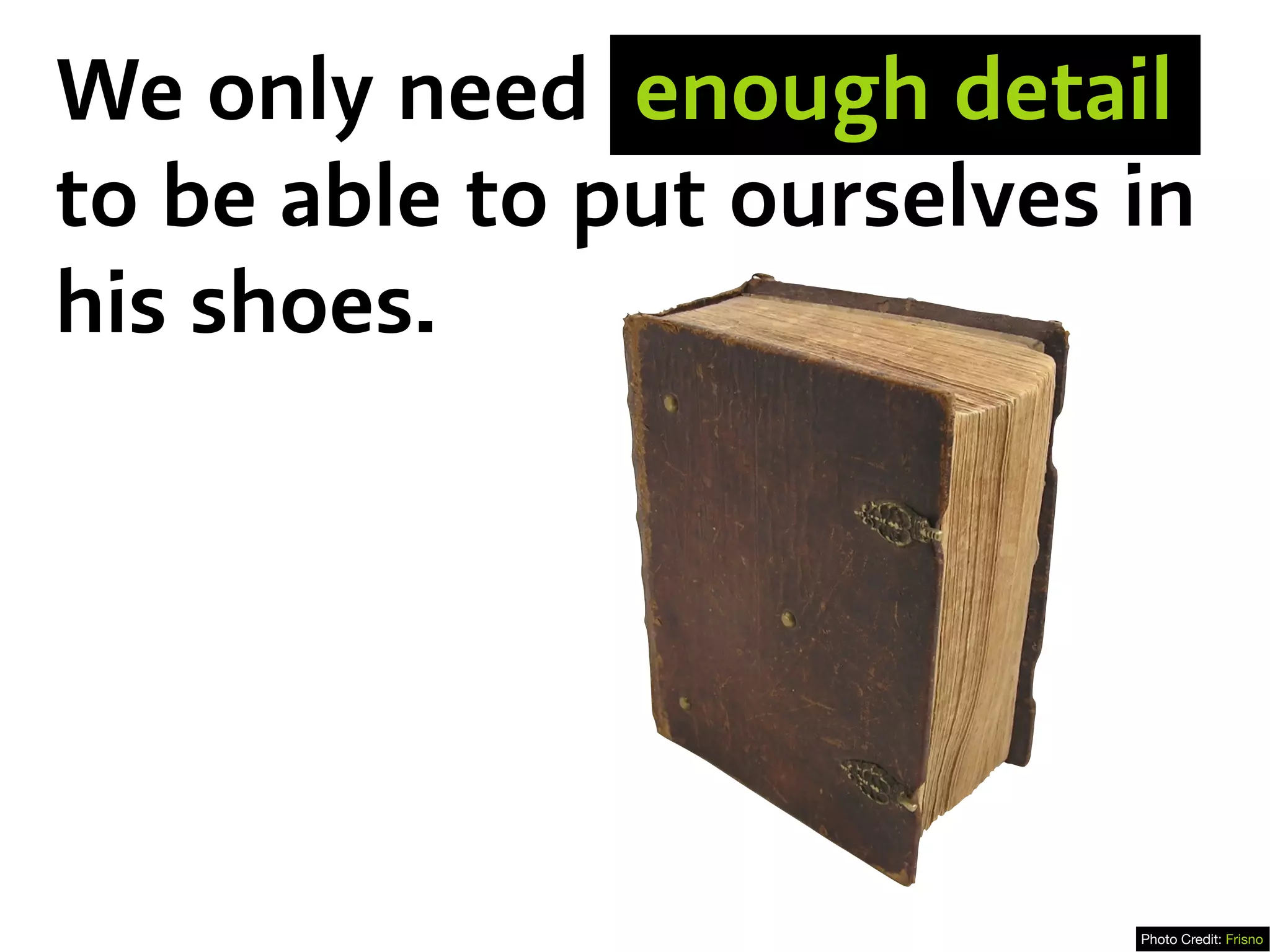 Photo Credit: Frisno
We only need enough detail
to be able to put ourselves in
his shoes.
 