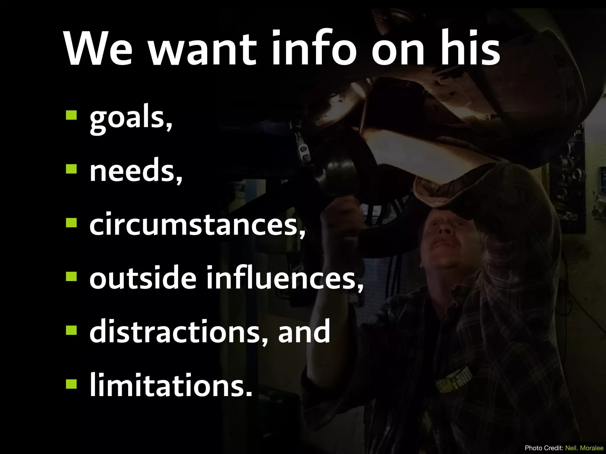 We want info on his
•goals,
•needs,
•circumstances,
•outside influences,
•distractions, and
•limitations.
Photo Credit: Neil. Moralee
 