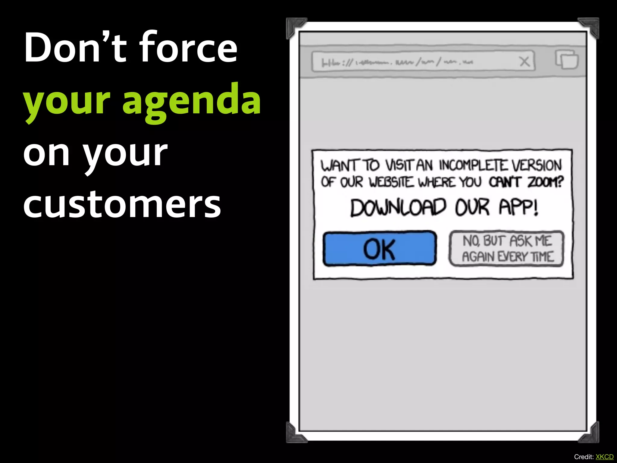 Credit: XKCD
Don’t force
your agenda
on your
customers
 