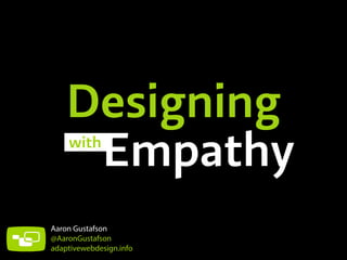 Designing
Empathywith
Aaron Gustafson
@AaronGustafson
adaptivewebdesign.info
 