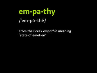 em·pa·thy
/ˈem-pə-thē/
From the Greek empathia meaning
“state of emotion”
 