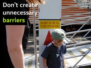 Photo Credit: andrechinn
Don’t create
unnecessary
barriers
 