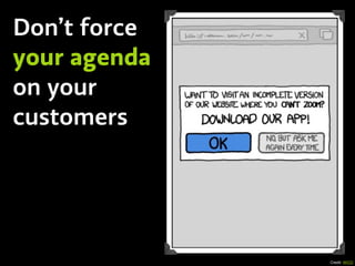 Credit: XKCD
Don’t force
your agenda
on your
customers
 