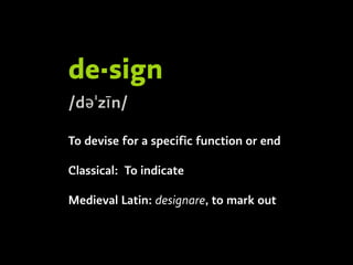 de·sign  
/dəˈzīn/
To devise for a specific function or end
Classical: To indicate
Medieval Latin: designare, to mark out
 