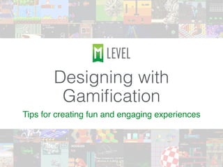 Designing with
Gamiﬁcation
Tips for creating fun and engaging experiences
 